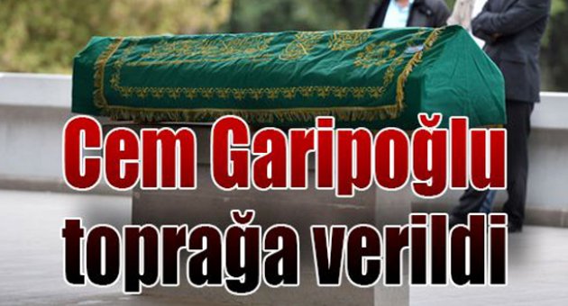 Cem Garipoğlu toprağa verildi