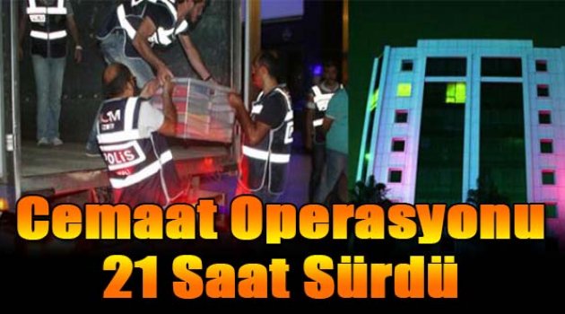 Cemaat operasyonu 21 saat sürdü