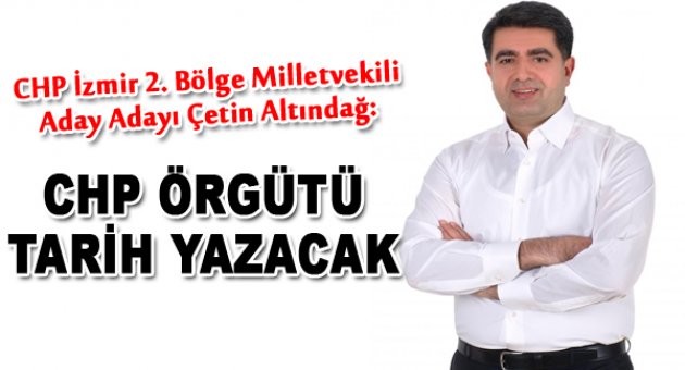 Çetin Altındağ: “CHP örgütü tarih yazacak”