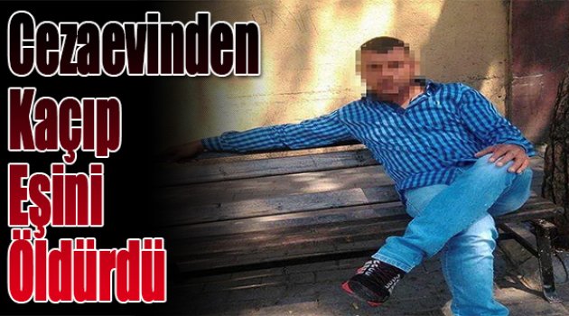 Cezaevinden Kaçıp Eşini Öldüren Zanlı Tutuklandı
