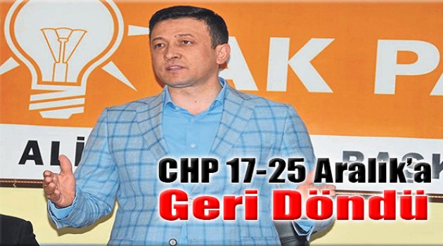 “CHP 17-25 Aralık’a Geri Döndü''