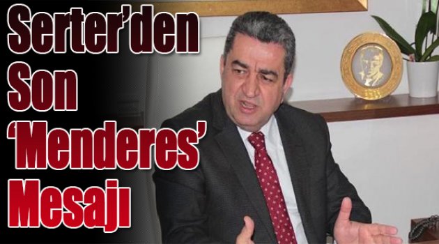 CHP İl Başkanı Serter’den ‘son’ Menderes mesajı!