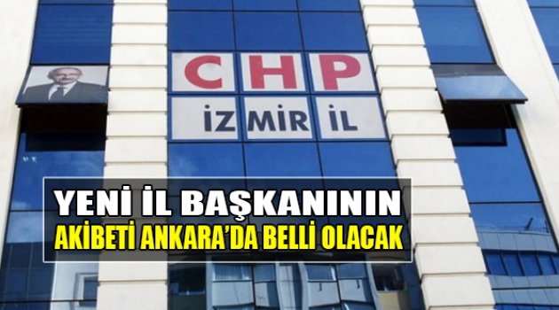 CHP İzmir’de Yeni İl Başkanı’nın Akıbeti Ankara’da Belli Olacak
