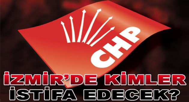 CHP İzmir'de Kimler İstifa Edecek