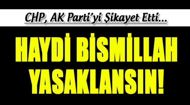 CHP YSK'ya Başvurdu: Haydi Bismillah Yasaklansın