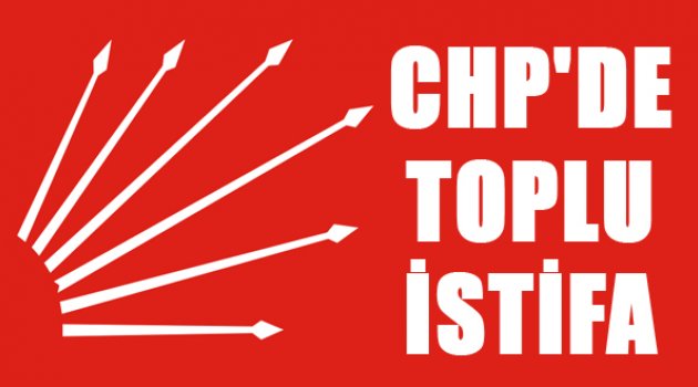 CHP'de Toplu İstifa!