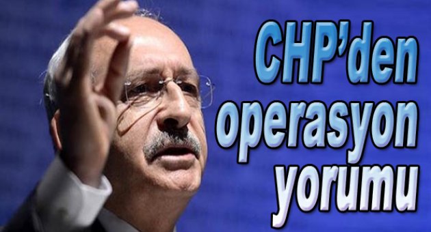 CHP&#039;den ilk operasyon yorumu!