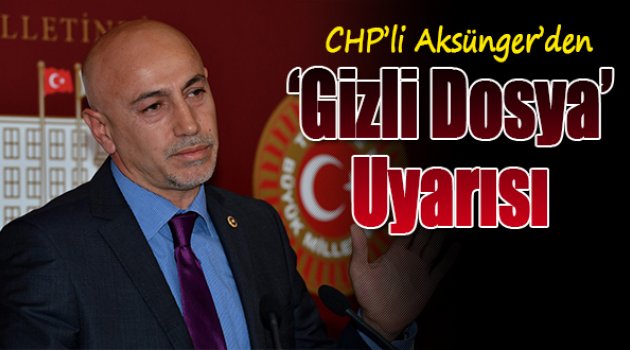 CHP'li Aksünger'den 'gizli dosya' uyarısı