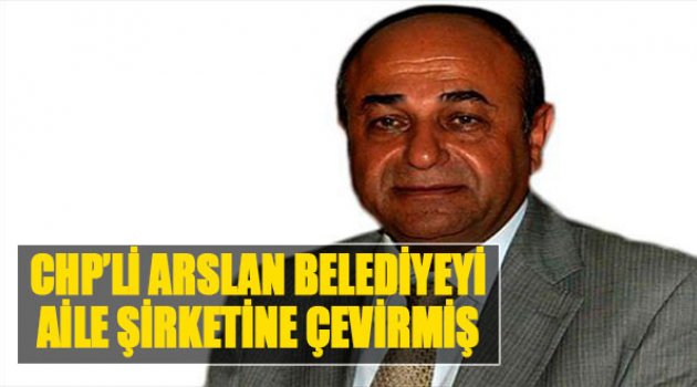 CHP&#039;li Arslan Belediyeyi Aile Şirketine Çevirmiş