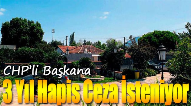 CHP&#039;li başkana 3 yıl hapis cezası isteniyor