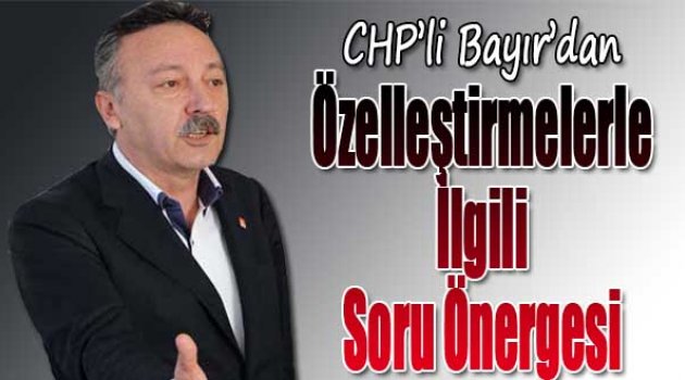 CHP'li Bayır'dan Özelleştirmelerler İlgli Soru Önergesi