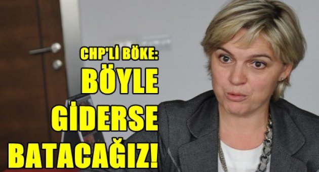 CHP'li Böke: Böyle giderse batacağız!