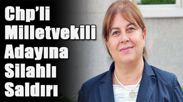 CHP&#039;li kadın milletvekili adayına silahlı saldırı