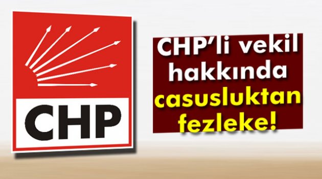 CHP'li Vekil Hakkında Casusluktan Fezleke Hazırlandı