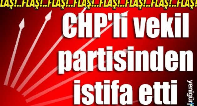 CHP'li vekil partisinden istifa etti