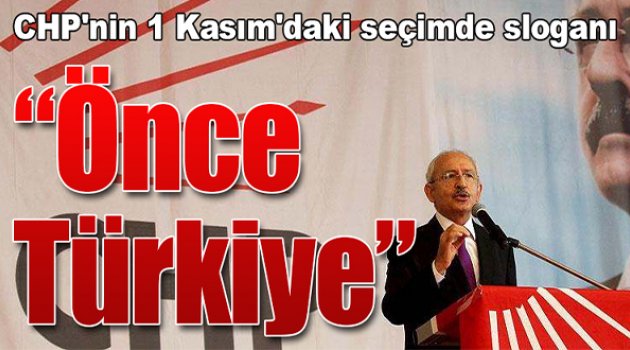 CHP'nin 1 Kasım'daki Seçimde Sloganı “Önce Türkiye”