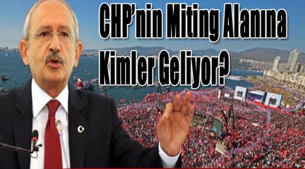 CHP'nin miting alanına kimler geliyor?