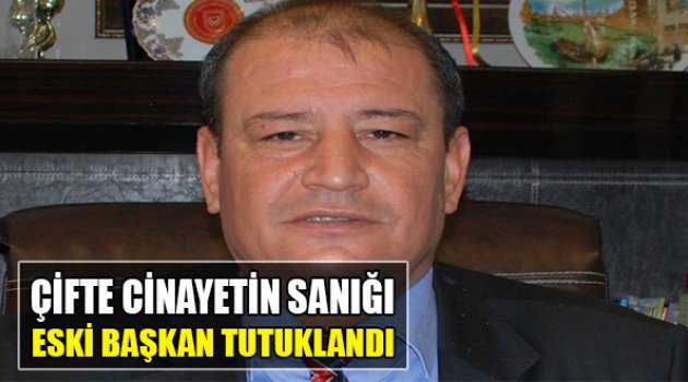Çifte Cinayetin Sanığı Eski Başkan Tutuklandı