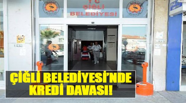Çiğli Belediyesi'nde Kredi Davası!