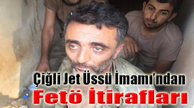 ‘Çiğli Jet Üssü İmamı’ndan FETÖ İtirafları