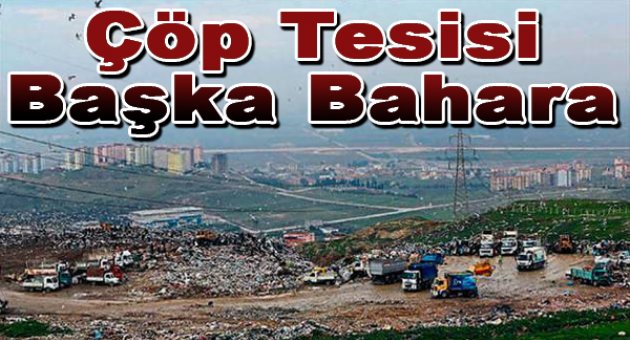 Çöp tesisi başka bahara