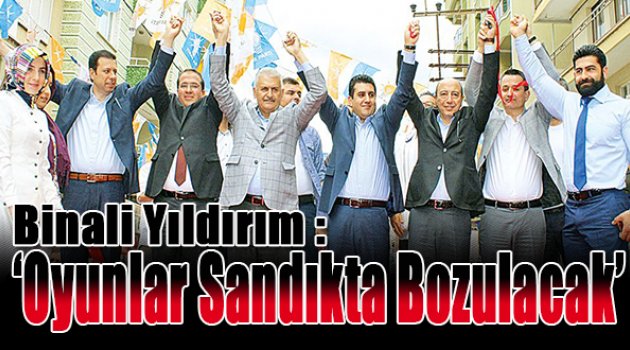 Cumhurbaşkanı Başdanışmanı Binali Yıldırım: “Oyunlar sandıkta bozulacak”