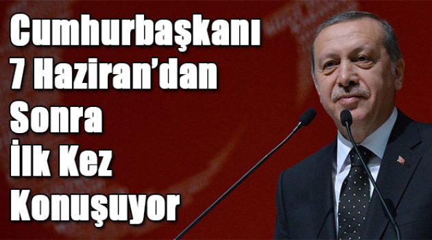 Cumhurbaşkanı Erdoğan 7 Haziran'dan sonra ilk kez konuşuyor