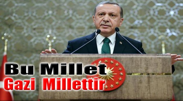 Cumhurbaşkanı Erdoğan: “Bu Millet Gazi Millettir”
