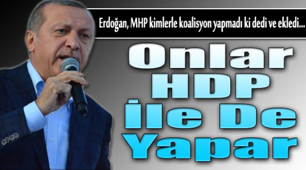 Cumhurbaşkanı Erdoğan: MHP HDP ile bile koalisyon yapar