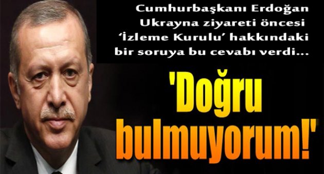 Cumhurbaşkanı Erdoğan: "Olumlu Bakmıyorum"