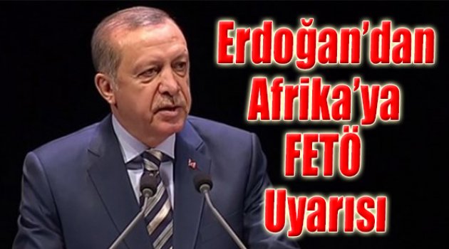 Cumhurbaşkanı Erdoğan'dan Afrika'ya FETÖ uyarısı