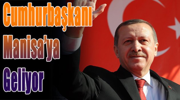 Cumhurbaşkanı Manisa'ya geliyor