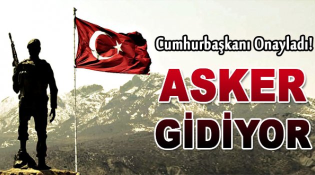 Cumhurbaşkanı onayladı asker gidiyor