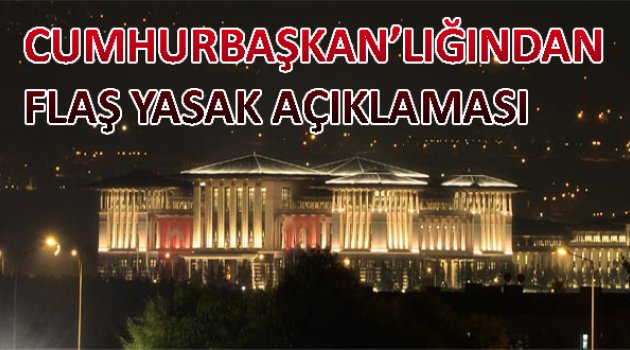 Cumhurbaşkanlığı’ndan flaş yasak açıklaması