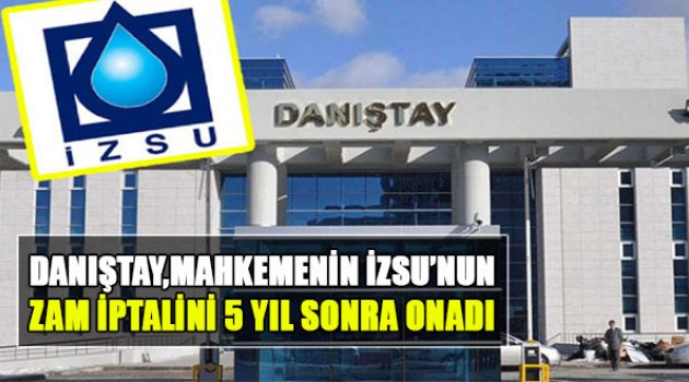Danıştay, Mahkemenin İZSU'nun Zam İptalini 5 Yıl Sonra Onadı!