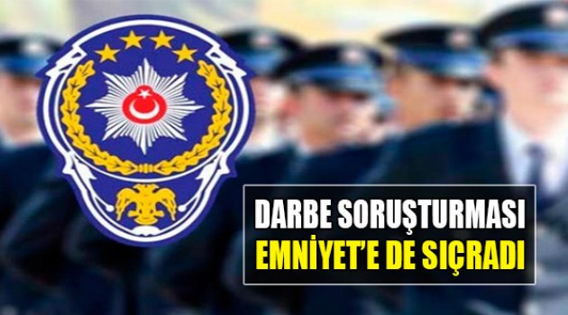Darbe Soruşturması Emniyet'e de Sıçradı!