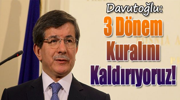 Davutoğlu: 3 Dönem Kuralını Kaldırıyoruz
