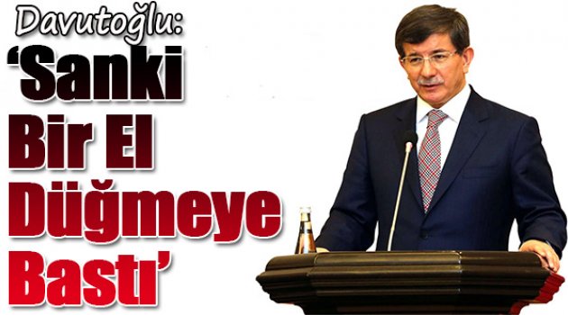 Davutoğlu: 'Sanki bir el düğmeye bastı'