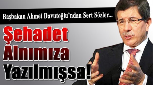 Davutoğlu: Şehadet alnımıza yazılmışsa...