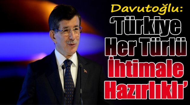 Davutoğlu: Sınır güvenliğine halel gelirse Türkiye her ihtimale karşı hazırlıklı