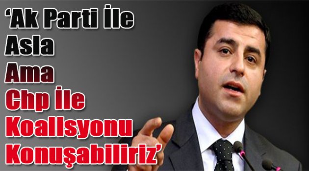 Demirtaş: AKP ile asla, ama CHP ile koalisyonu konuşabiliriz