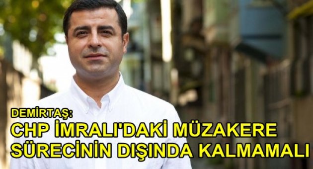 Demirtaş: CHP İmralı'daki müzakere sürecinin dışında kalmamalı