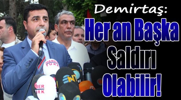 Demirtaş: Her an başka saldırı olabilir
