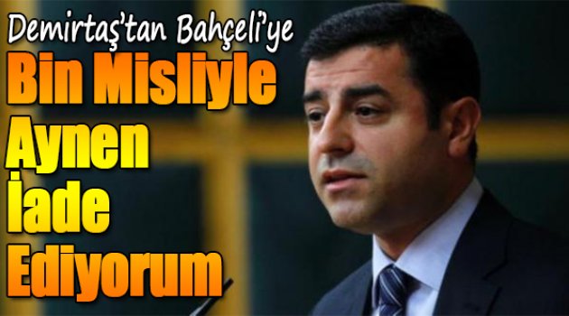 Demirtaş&#039;tan Bahçeli&#039;ye: Bin misliyle aynen iade ediyorum