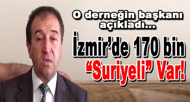 Dernek Başkanı Açıkladı: İzmir'de 170 Bin Suriyeli Var, Çoğu Misafir