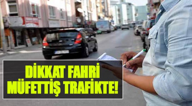 Dikkat! Fahri Müfettiş Trafikte