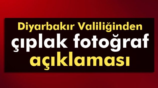 Diyarbakır Valiliğinden ’Çıplak Fotoğraf’ Açıklaması