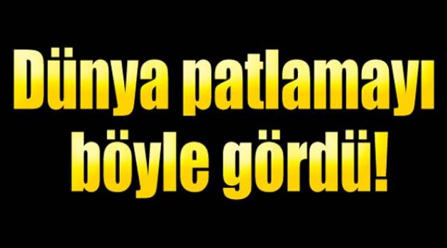 Dünya Patlamayı Böyle Gördü!