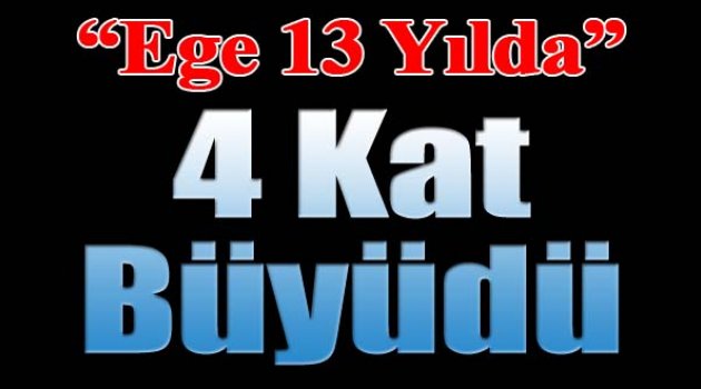 Ege 13 Yılda 4 Kat Büyüdü