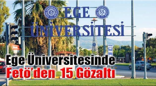 Ege Üniversitesinde FETÖ'den 15 Gözaltı